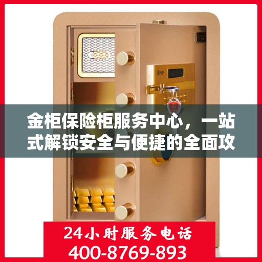 金柜保险柜服务中心，一站式解锁安全与便捷的全面攻略