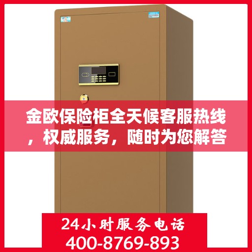 金欧保险柜全天候客服热线，权威服务，随时为您解答