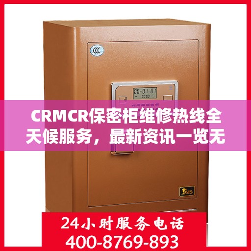 CRMCR保密柜维修热线全天候服务，最新资讯一览无余