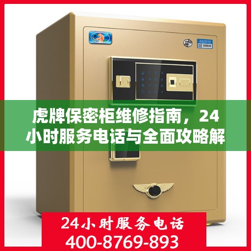 虎牌保密柜维修指南，24小时服务电话与全面攻略解密