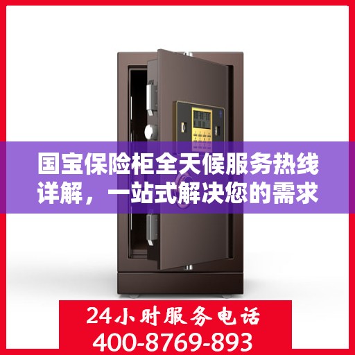 国宝保险柜全天候服务热线详解，一站式解决您的需求