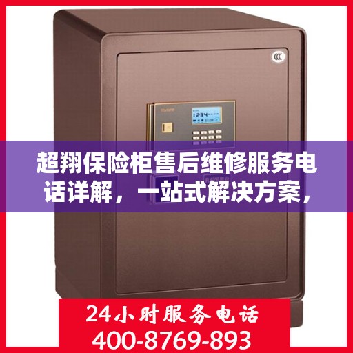 超翔保险柜售后维修服务电话详解，一站式解决方案，让您轻松搞定售后问题