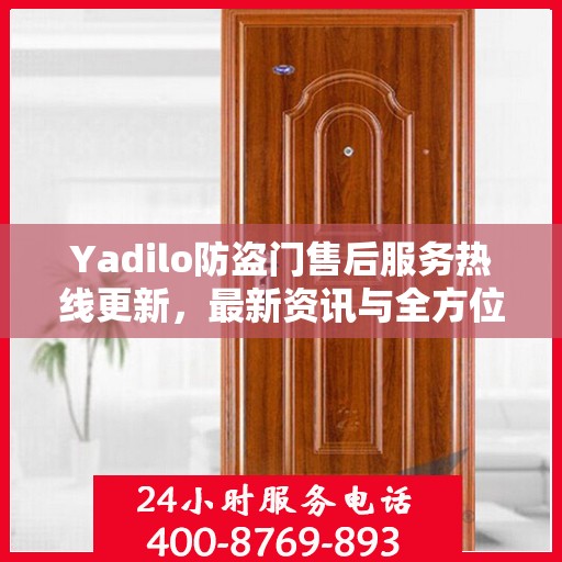 Yadilo防盗门售后服务热线更新，最新资讯与全方位支持