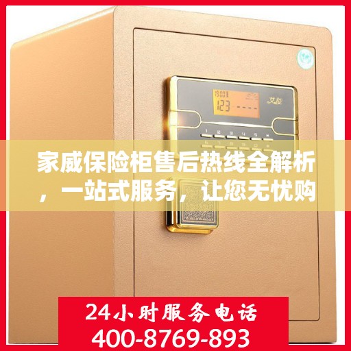 家威保险柜售后热线全解析，一站式服务，让您无忧购选保险柜