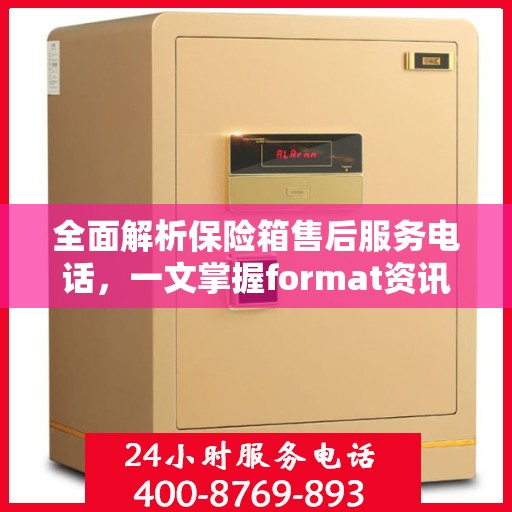 全面解析保险箱售后服务电话，一文掌握format资讯！