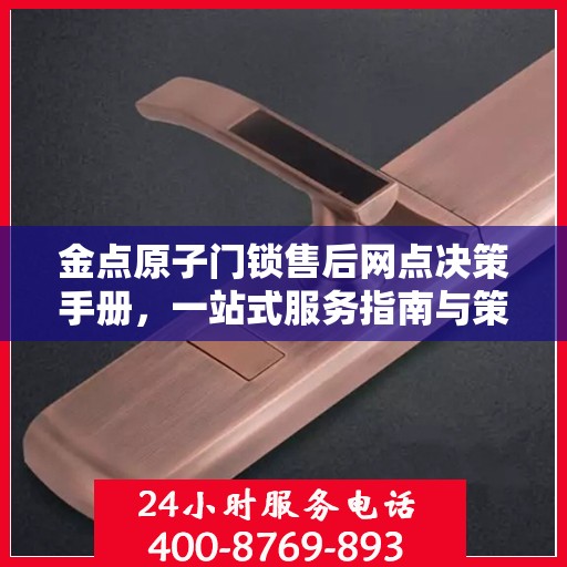 金点原子门锁售后网点决策手册，一站式服务指南与策略参考