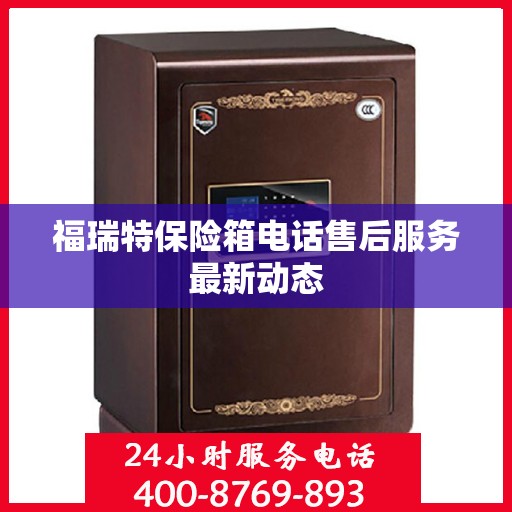 福瑞特保险箱电话售后服务最新动态