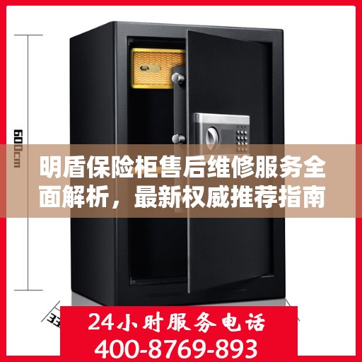 明盾保险柜售后维修服务全面解析，最新权威推荐指南