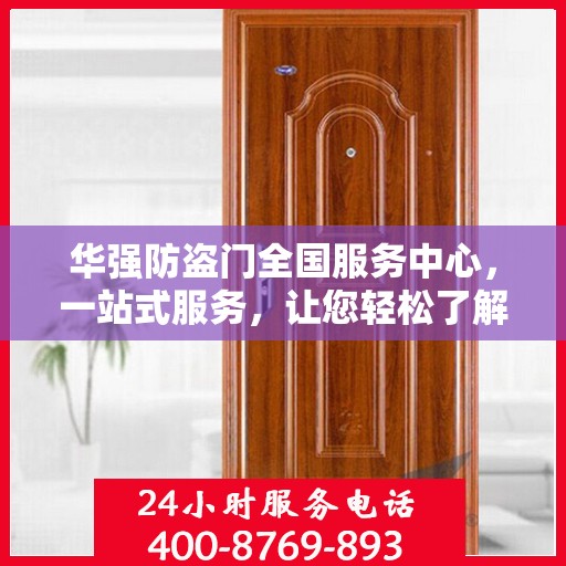 华强防盗门全国服务中心，一站式服务，让您轻松了解全面信息