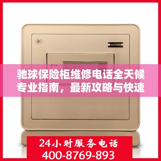 驰球保险柜维修电话全天候专业指南，最新攻略与快速响应服务