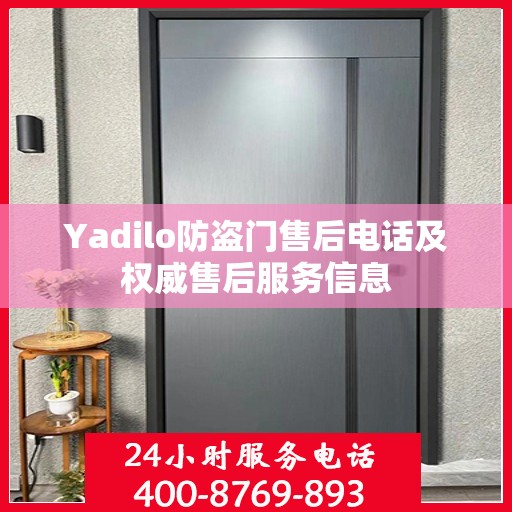 Yadilo防盗门售后电话及权威售后服务信息