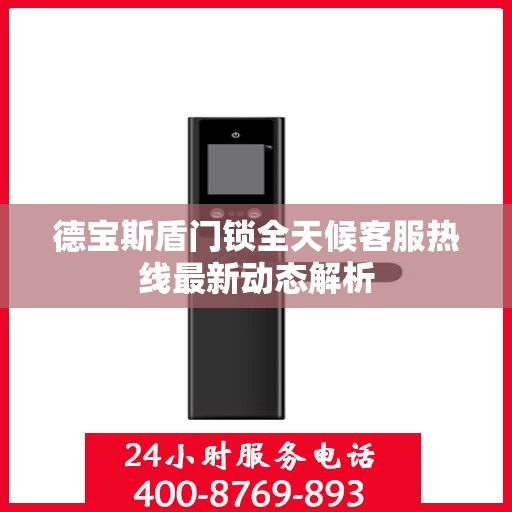 德宝斯盾门锁全天候客服热线最新动态解析