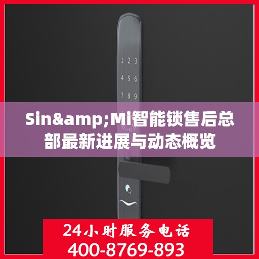 Sin&Mi智能锁售后总部最新进展与动态概览