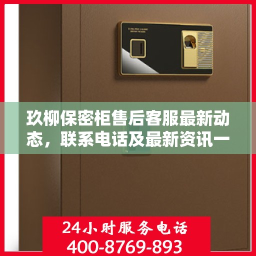 玖柳保密柜售后客服最新动态，联系电话及最新资讯一网打尽