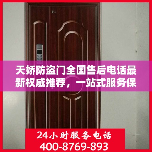天娇防盗门全国售后电话最新权威推荐，一站式服务保障，让您无忧！