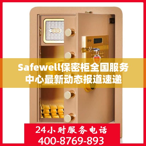 Safewell保密柜全国服务中心最新动态报道速递