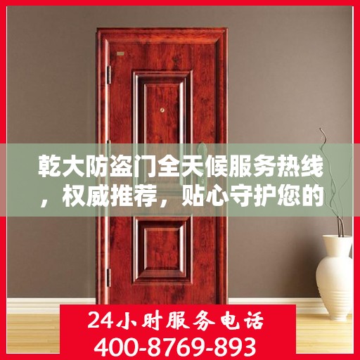 乾大防盗门全天候服务热线，权威推荐，贴心守护您的安全之门