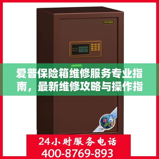 爱普保险箱维修服务专业指南，最新维修攻略与操作指南