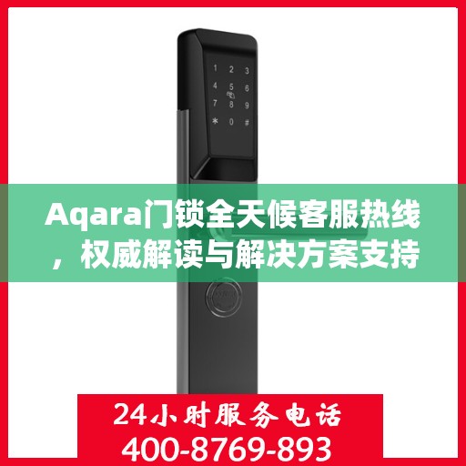 Aqara门锁全天候客服热线，权威解读与解决方案支持