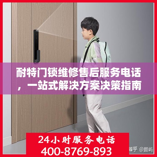 耐特门锁维修售后服务电话，一站式解决方案决策指南