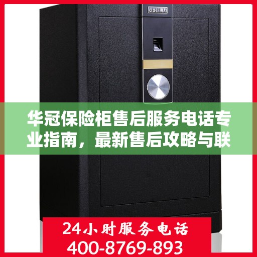 华冠保险柜售后服务电话专业指南，最新售后攻略与联系方式