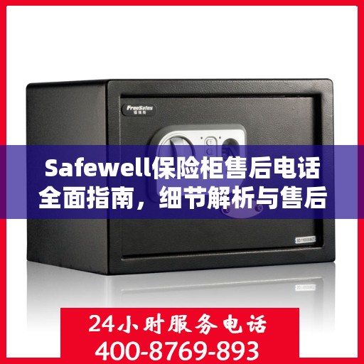 Safewell保险柜售后电话全面指南，细节解析与售后支持攻略