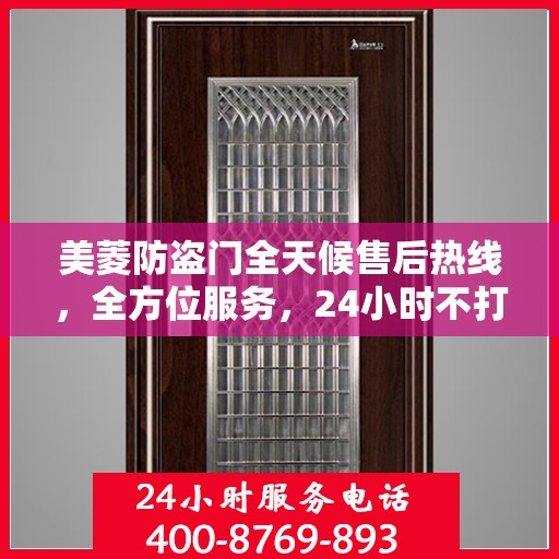 美菱防盗门全天候售后热线，全方位服务，24小时不打烊的贴心守护