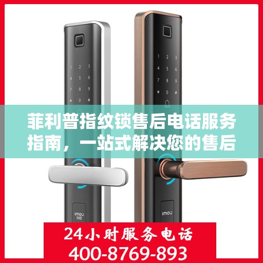 菲利普指纹锁售后电话服务指南，一站式解决您的售后需求