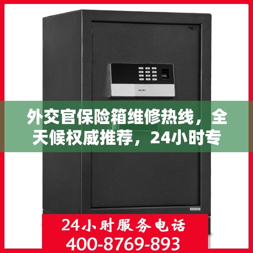 外交官保险箱维修热线，全天候权威推荐，24小时专业维修服务