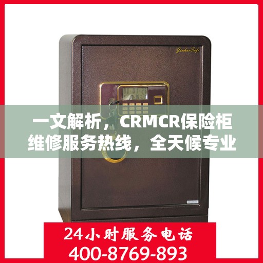 一文解析，CRMCR保险柜维修服务热线，全天候专业维修保障