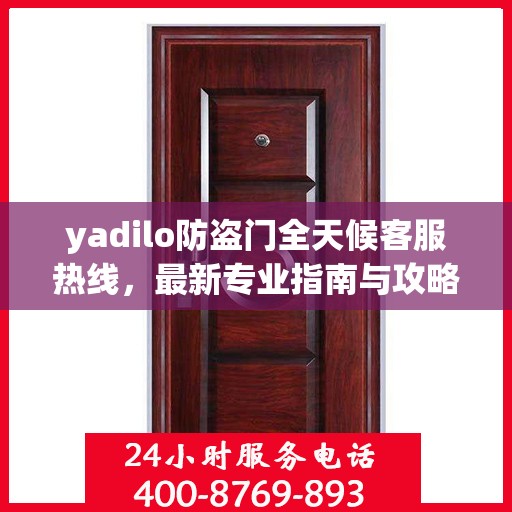 yadilo防盗门全天候客服热线，最新专业指南与攻略