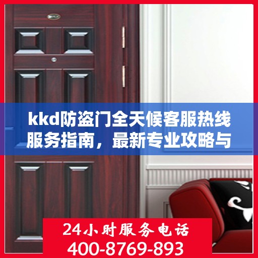 kkd防盗门全天候客服热线服务指南，最新专业攻略与解决方案