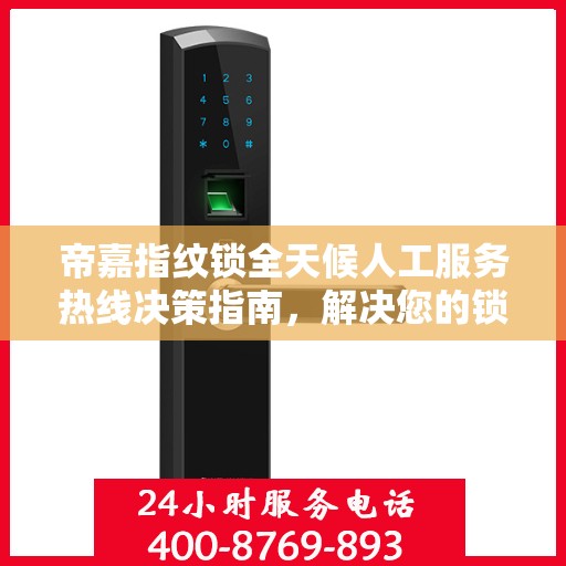 帝嘉指纹锁全天候人工服务热线决策指南，解决您的锁事无忧