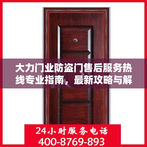 大力门业防盗门售后服务热线专业指南，最新攻略与解决方案