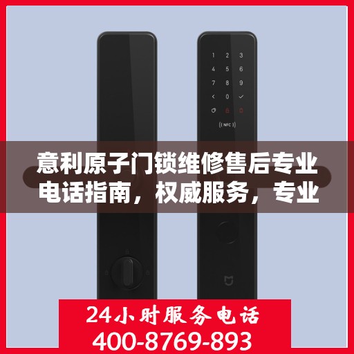 意利原子门锁维修售后专业电话指南，权威服务，专业保障