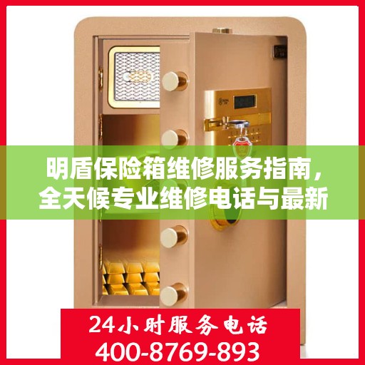 明盾保险箱维修服务指南，全天候专业维修电话与最新攻略