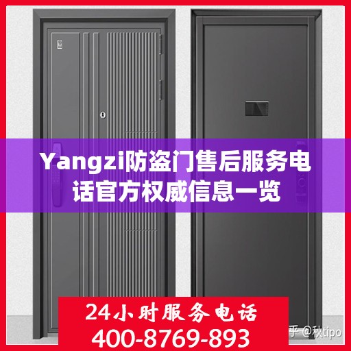 Yangzi防盗门售后服务电话官方权威信息一览