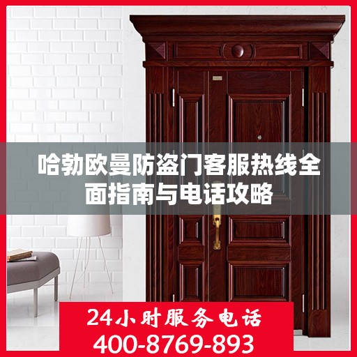 哈勃欧曼防盗门客服热线全面指南与电话攻略