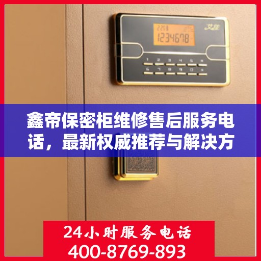 鑫帝保密柜维修售后服务电话，最新权威推荐与解决方案