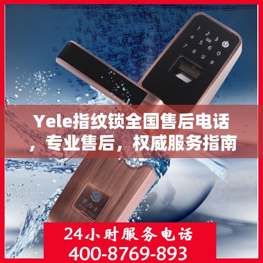 Yele指纹锁全国售后电话，专业售后，权威服务指南