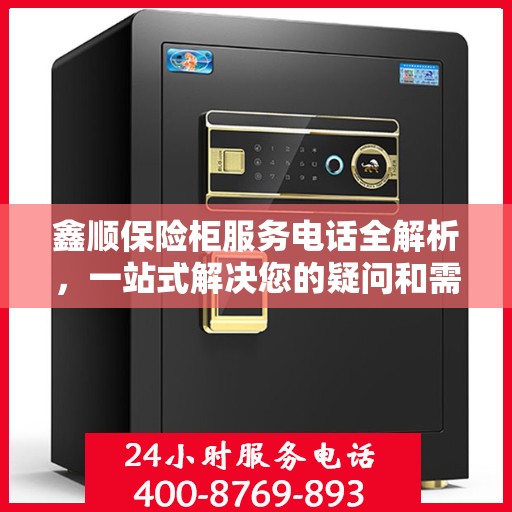 鑫顺保险柜服务电话全解析，一站式解决您的疑问和需求