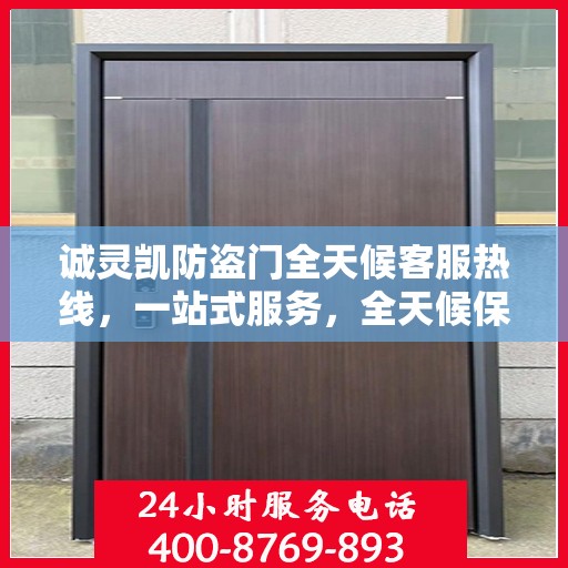诚灵凯防盗门全天候客服热线，一站式服务，全天候保障