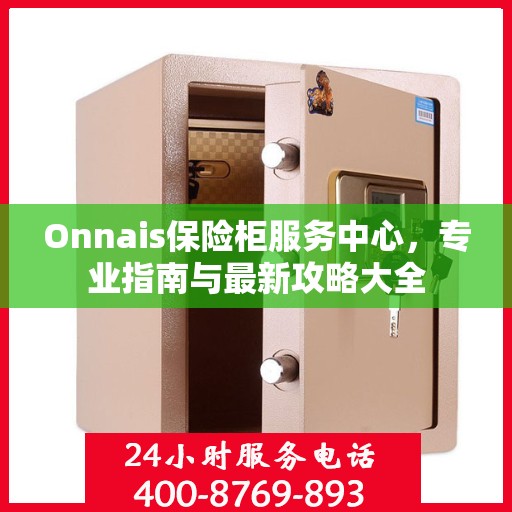 Onnais保险柜服务中心，专业指南与最新攻略大全