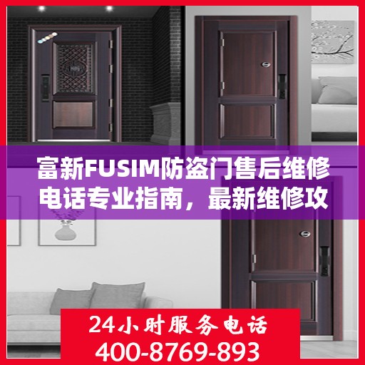 富新FUSIM防盗门售后维修电话专业指南，最新维修攻略与联系方式