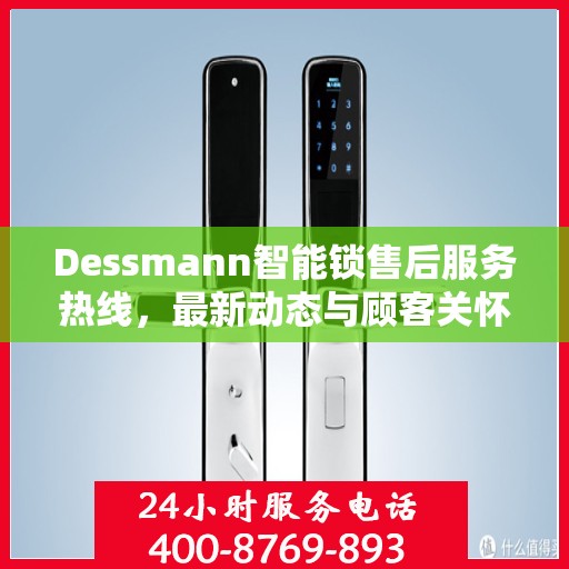 Dessmann智能锁售后服务热线，最新动态与顾客关怀服务进展报告