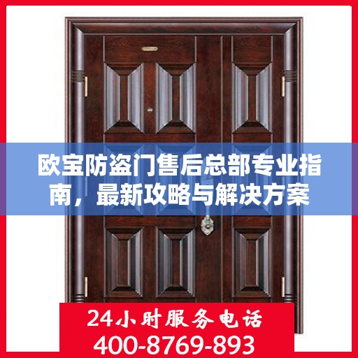 欧宝防盗门售后总部专业指南，最新攻略与解决方案