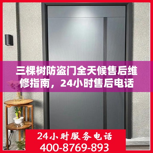 三棵树防盗门全天候售后维修指南，24小时售后电话全解析