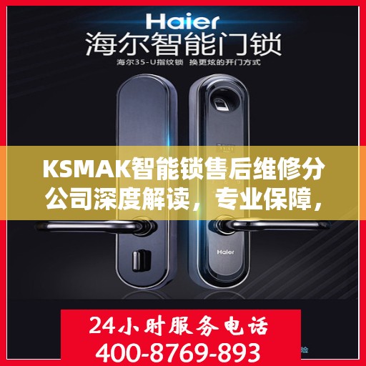 KSMAK智能锁售后维修分公司深度解读，专业保障，贴心服务