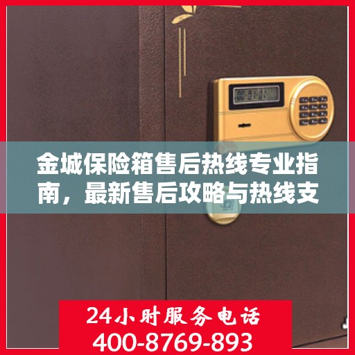 金城保险箱售后热线专业指南，最新售后攻略与热线支持详解