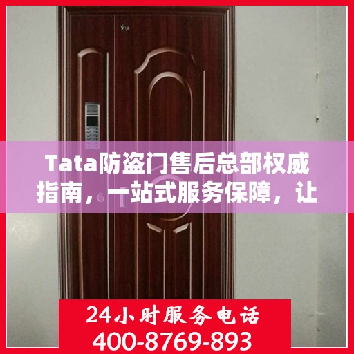 Tata防盗门售后总部权威指南，一站式服务保障，让您安心无忧